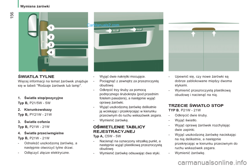 Peugeot Boxer 2013  Instrukcja Obsługi (in Polish) 156
   
 
Wymiana żarówki  
 
 
ŚWIATŁA TYLNE
 
Więcej informacji na temat żarówek znajduje 
się w tabeli "Rodzaje żarówek lub lamp".    
-  Wyjąć dwie nakrętki mocujące. 
   
-  Pociąg