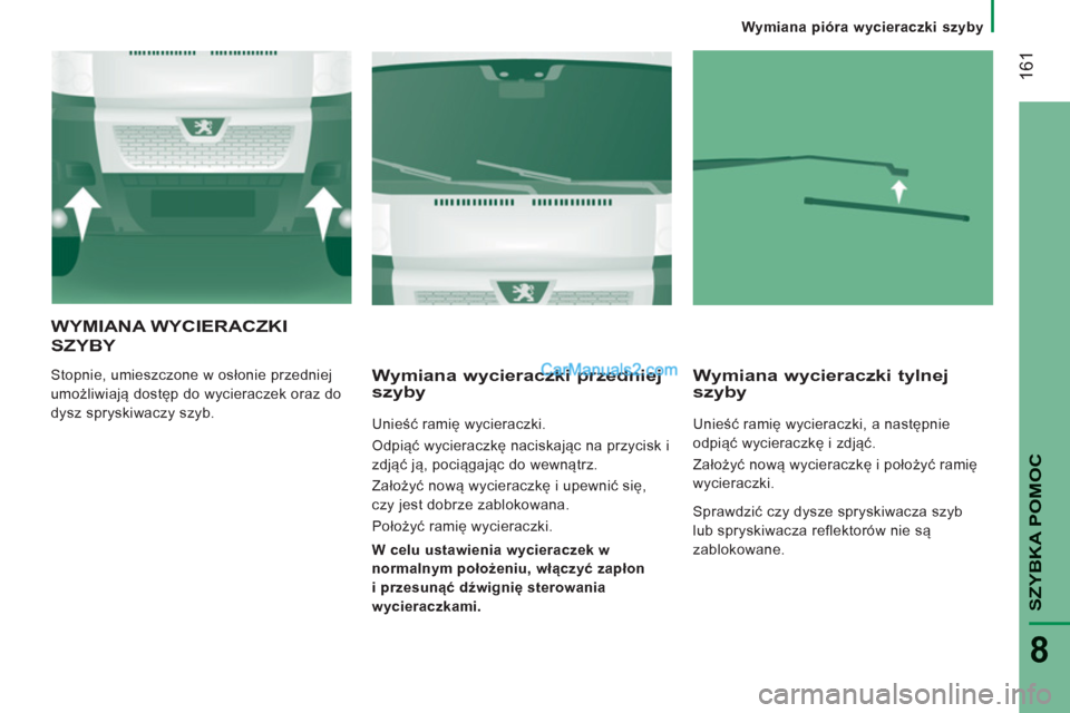 Peugeot Boxer 2013  Instrukcja Obsługi (in Polish) 161
SZYBKA POMOC
8
   
Wymiana pióra wycieraczki szyby
WYMIANA WYCIERACZKI
SZYBY 
 
Stopnie, umieszczone w osłonie przedniej 
umożliwiają dostęp do wycieraczek oraz do 
dysz spryskiwaczy szyb.   