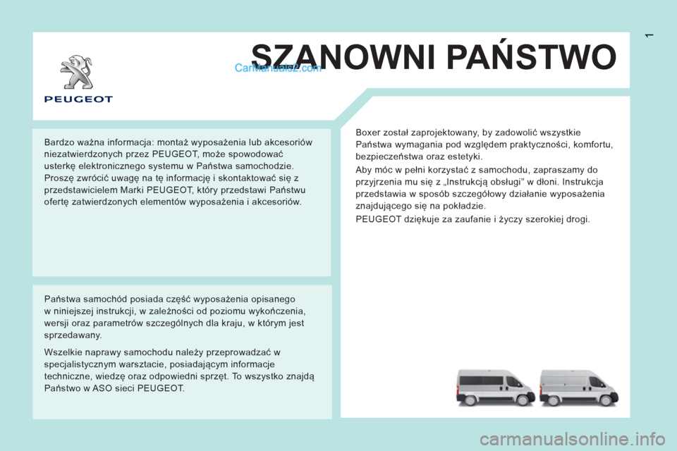 Peugeot Boxer 2013  Instrukcja Obsługi (in Polish) 1
SZANOWNI PAŃSTWO
 
Boxer został zaprojektowany, by zadowolić wszystkie 
Państwa wymagania pod względem praktyczności, komfortu, 
bezpieczeństwa oraz estetyki. 
  Aby móc w pełni korzystać 