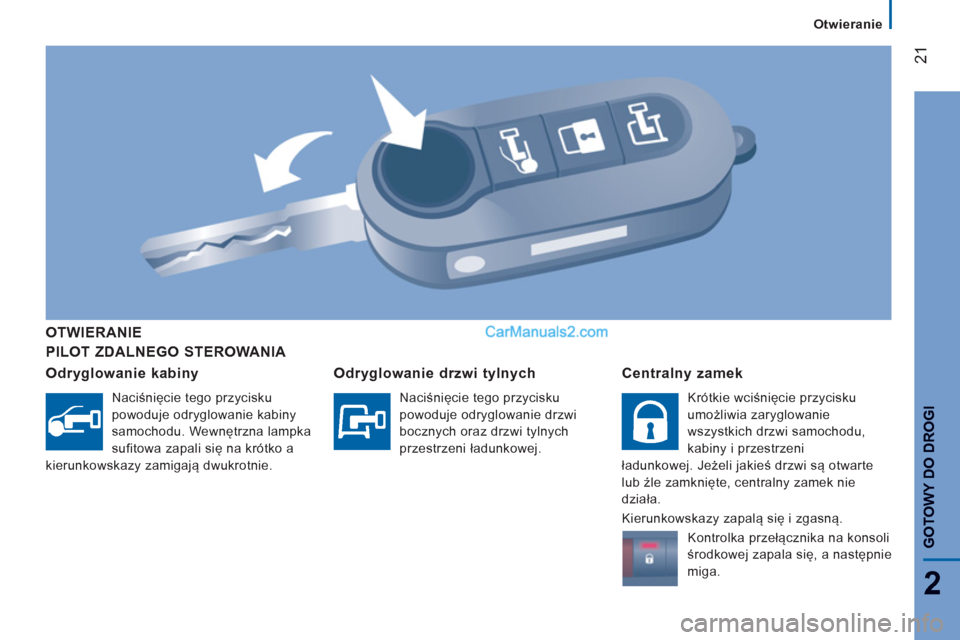 Peugeot Boxer 2013  Instrukcja Obsługi (in Polish) 21
2
Otwieranie
GOTOWY DO DROG
I
PILOT ZDALNEGO STEROWANIA   OTWIERANIE 
Odr
yglowanie kabiny 
  Naciśnięcie tego przycisku 
powoduje odryglowanie kabiny 
samochodu. Wewnętrzna lampka 
sufitowa zap