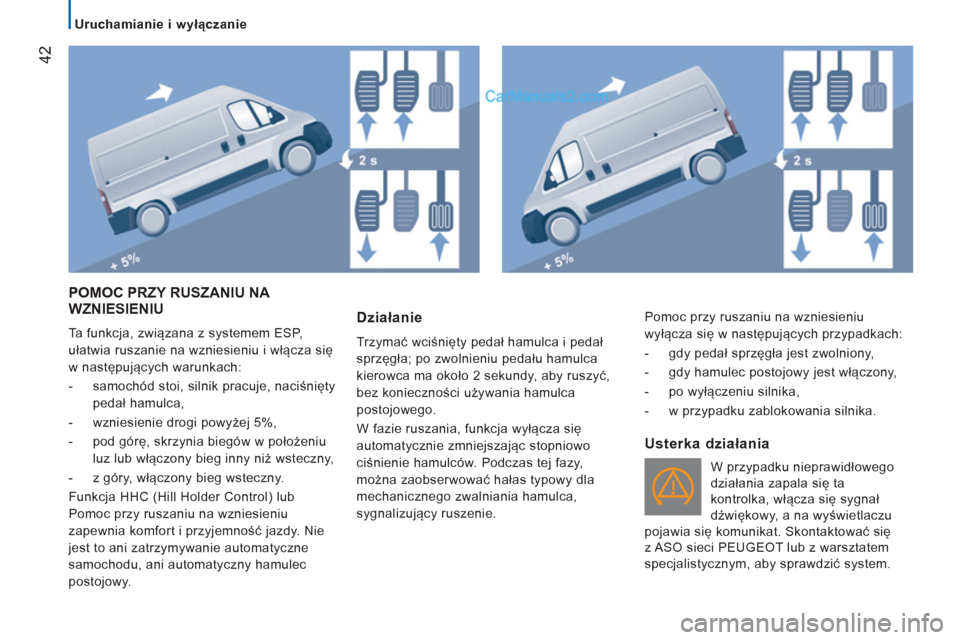 Peugeot Boxer 2013  Instrukcja Obsługi (in Polish) 42
   
 
Uruchamianie i wyłączanie 
 
POMOC PRZY RUSZANIU NA 
WZNIESIENIU
  Ta funkcja, związana z systemem ESP, 
ułatwia ruszanie na wzniesieniu i włącza się 
w następujących warunkach: 
   