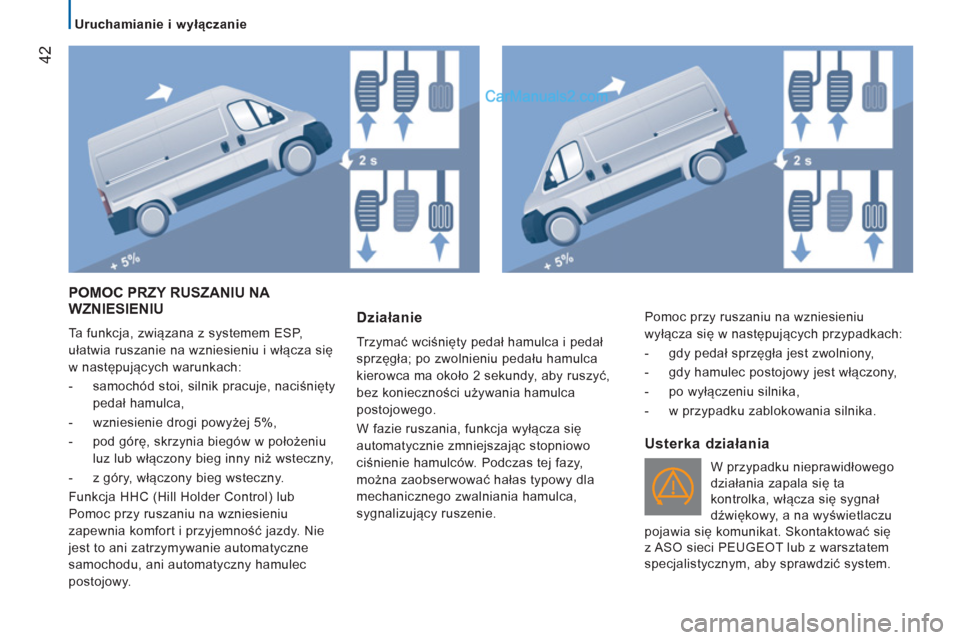 Peugeot Boxer 2013 Instrukcja Obsługi (in Polish) 42
Uruchamianie i wyłączanie
POMOC PRZY RUSZANIU NA
WZNIESIENIU
Ta funkcja, związana z systemem ESP,
ułatwia ruszanie na wzniesieniu i włącza się
w następujących warunkach:
Peugeot Boxer 2013 Instrukcja Obsługi (in Polish) 42
Uruchamianie i wyłączanie
POMOC PRZY RUSZANIU NA
WZNIESIENIU
Ta funkcja, związana z systemem ESP,
ułatwia ruszanie na wzniesieniu i włącza się
w następujących warunkach: