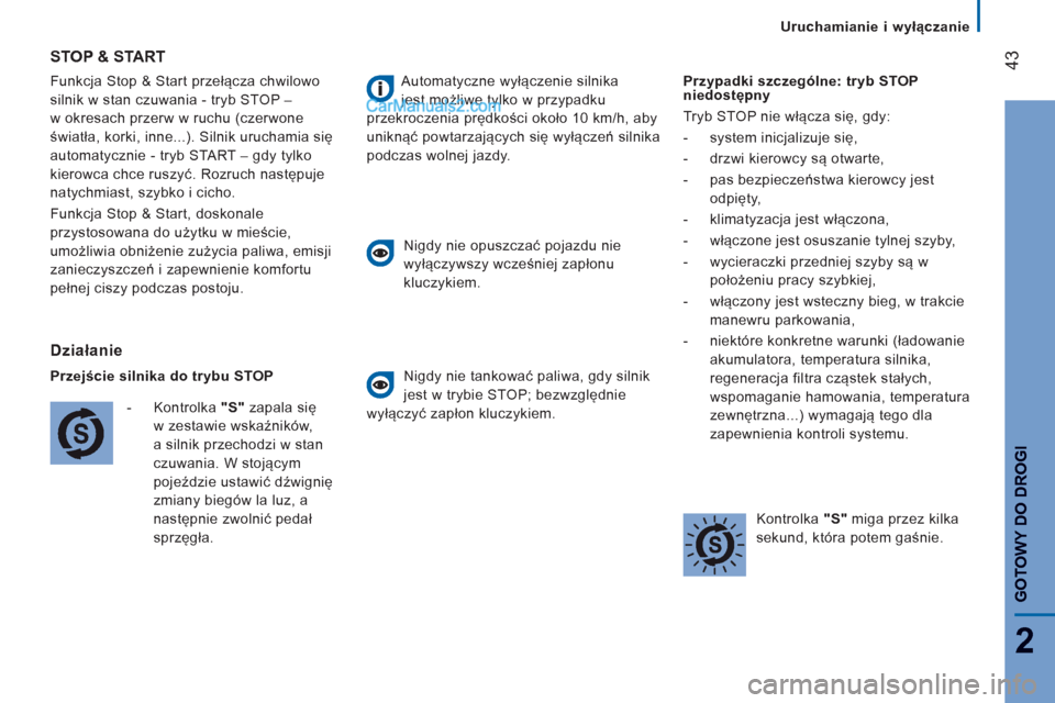 Peugeot Boxer 2013  Instrukcja Obsługi (in Polish) 43
2
GOTOWY DO DROG
I
Uruchamianie i wyłączanie
  Funkcja Stop & Start przełącza chwilowo 
silnik w stan czuwania - tryb STOP –
w okresach przerw w ruchu (czerwone 
światła, korki, inne...). S
