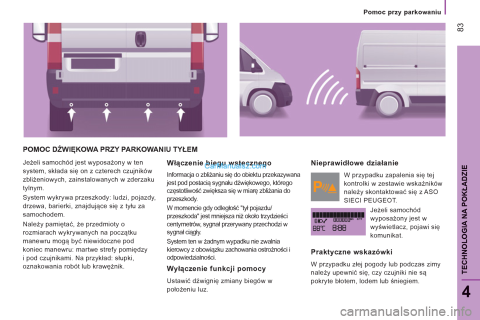 Peugeot Boxer 2013  Instrukcja Obsługi (in Polish) 83
4
TECHNOLOGIA NA POKŁADZI
E
 
 
 
Pomoc przy parkowaniu
POMOC DŹWIĘKOWA PRZY PARKOWANIU TYŁEM 
 
Jeżeli samochód jest wyposażony w ten 
system, składa się on z czterech czujników 
zbliże