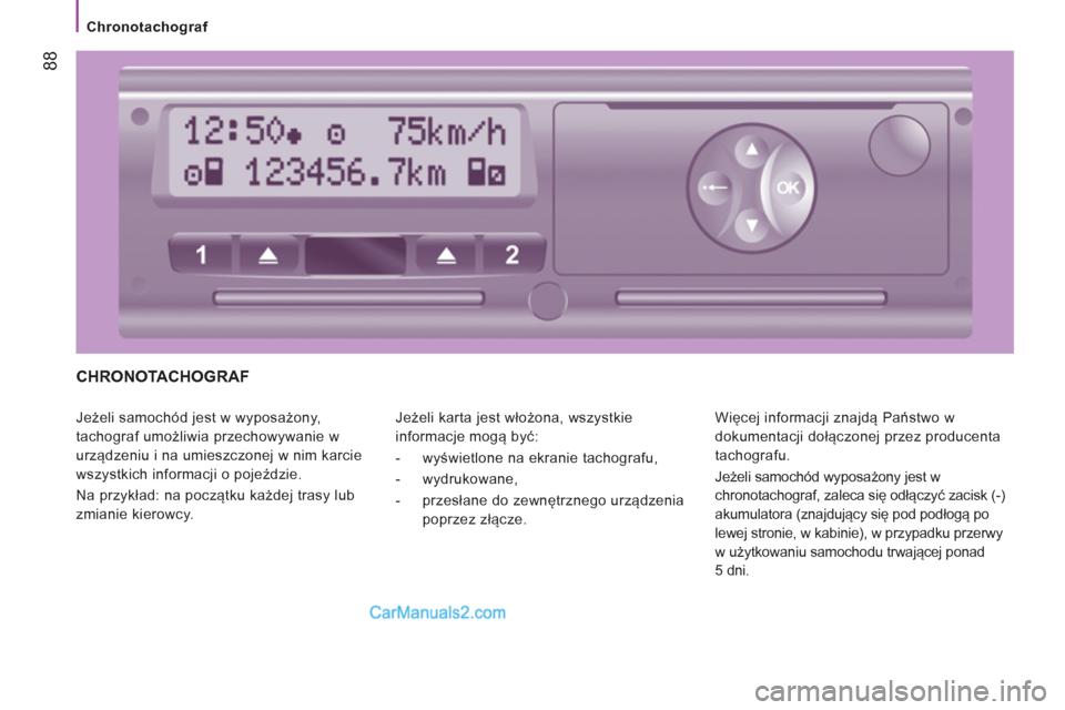 Peugeot Boxer 2013  Instrukcja Obsługi (in Polish) 88
   
 
Chronotachograf  
 
 
CHRONOTACHOGRAF 
 
Jeżeli samochód jest w wyposażony, 
tachograf umożliwia przechowywanie w 
urządzeniu i na umieszczonej w nim karcie 
wszystkich informacji o poje