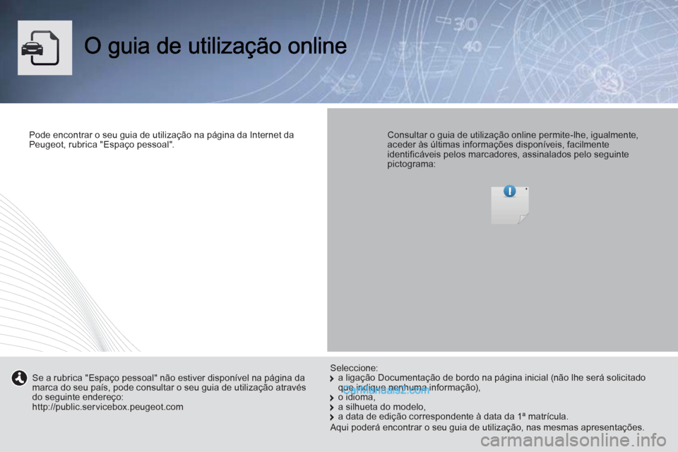 Peugeot Boxer 2013  Manual do proprietário (in Portuguese) Pode encontrar o seu guia de utilização na página da Internet daPeugeot, rubrica "Espaço pessoal".  
 
  
 Consultar o guia de utilização online permite-lhe, igualmente, aceder às últimas info