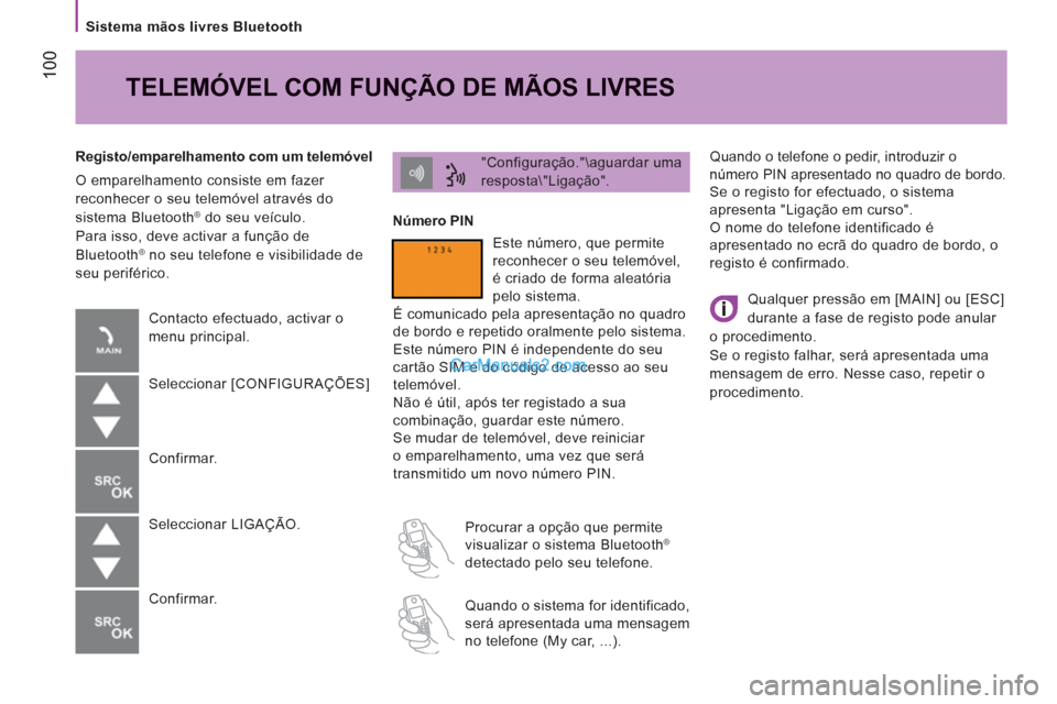 Peugeot Boxer 2013  Manual do proprietário (in Portuguese) 100
   
Sistema mãos livres Bluetooth  
  Quando o telefone o pedir, introduzir o 
número PIN apresentado no quadro de bordo. 
  Se o registo for efectuado, o sistema 
apresenta "Ligação em curso"