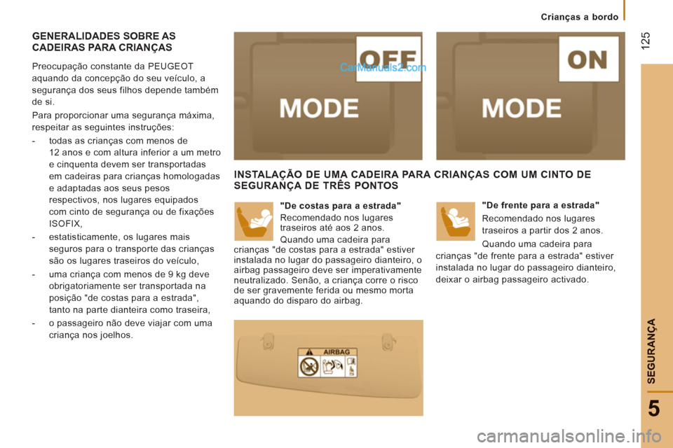 Peugeot Boxer 2013  Manual do proprietário (in Portuguese) 12
5
5
SEGURAN
ÇA
   
 
Crianças a bordo
GENERALIDADES SOBRE AS CADEIRAS PARA CRIANÇAS 
 
 
Preocupação constante da PEUGEOT 
aquando da concepção do seu veículo, a 
segurança dos seus filhos