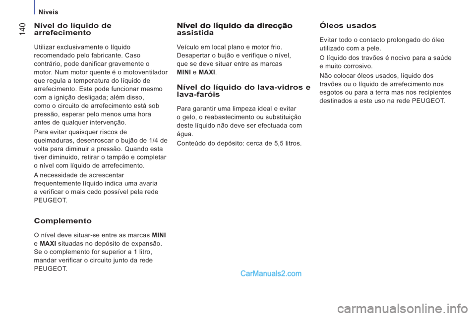 Peugeot Boxer 2013  Manual do proprietário (in Portuguese) 14
0
   
 
Níveis  
 
 
 
Nível do líquido dearrefecimento 
 
Utilizar exclusivamente o líquido 
recomendado pelo fabricante. Caso 
contrário, pode danificar gravemente o 
motor. Num motor quente