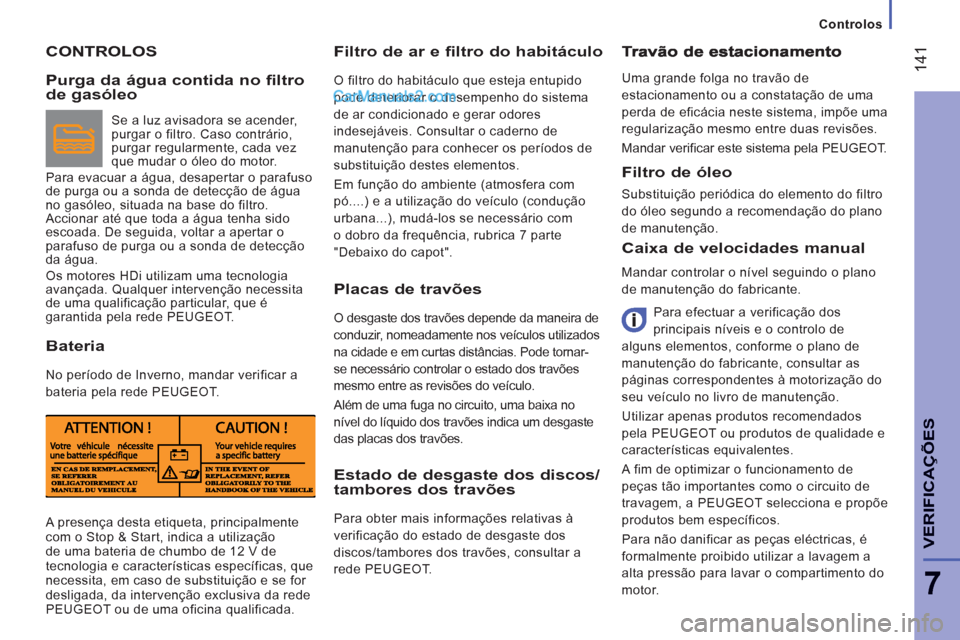 Peugeot Boxer 2013  Manual do proprietário (in Portuguese) 14
1
7
VERIFICA
ÇÕE
S
Controlos
CONTROLOS   
Filtro de ar e filtro do habitáculo 
 
O filtro do habitáculo que esteja entupido 
pode deteriorar o desempenho do sistema 
de ar condicionado e gerar 