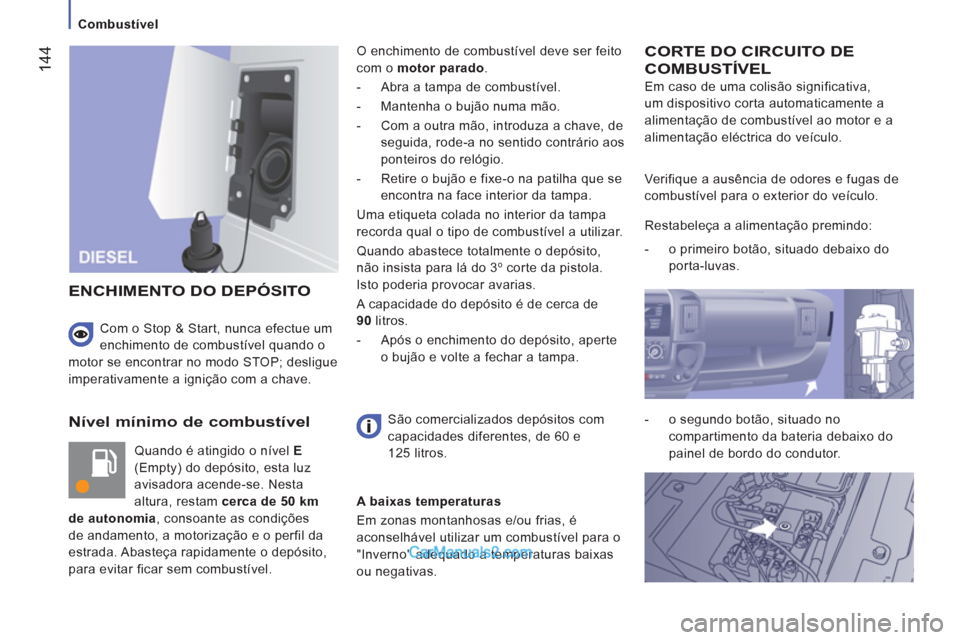 Peugeot Boxer 2013  Manual do proprietário (in Portuguese) 144
   
 
Combustível  
 
 
 
Nível mínimo de combustível 
 
Quando é atingido o nível  E  
(Empty) do depósito, esta luz 
avisadora acende-se. Nesta 
altura, restam  cerca de 50 km 
de autonom
