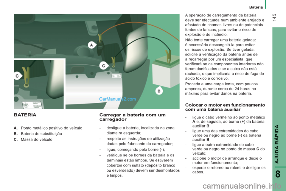 Peugeot Boxer 2013  Manual do proprietário (in Portuguese) 14
5
AJUDA RÁPIDA
8
   
 
 
A. 
  Ponto metálico positivo do veículo 
   
B. 
  Bateria de substituição 
   
C. 
  Massa do veículo  
 
 
 
Carregar a bateria com um carregador 
 
 
 
-   deslig