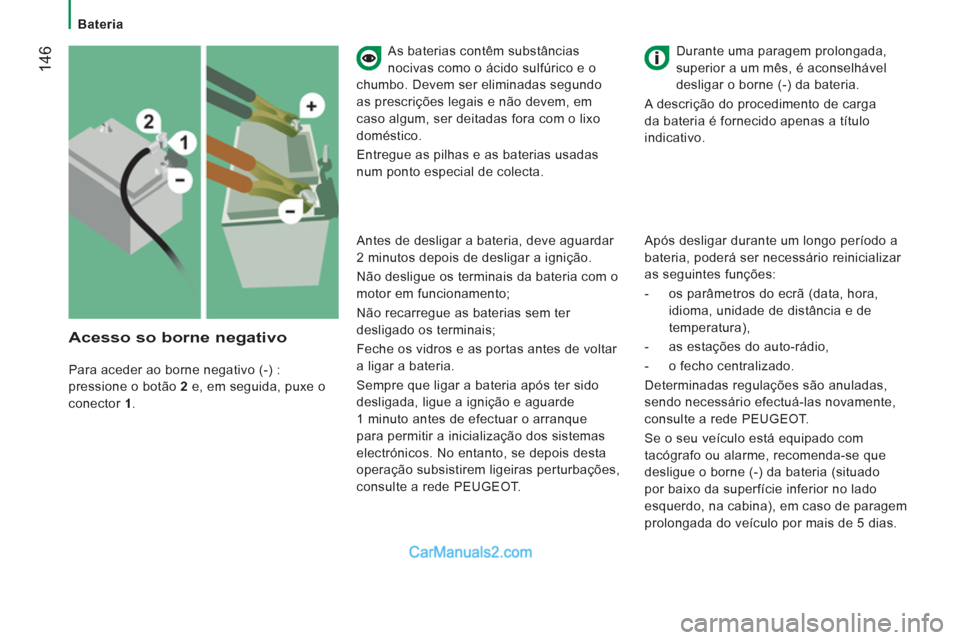 Peugeot Boxer 2013  Manual do proprietário (in Portuguese) 14
6   
As baterias contêm substâncias 
nocivas como o ácido sulfúrico e o 
chumbo. Devem ser eliminadas segundo 
as prescrições legais e não devem, em 
caso algum, ser deitadas fora com o lixo