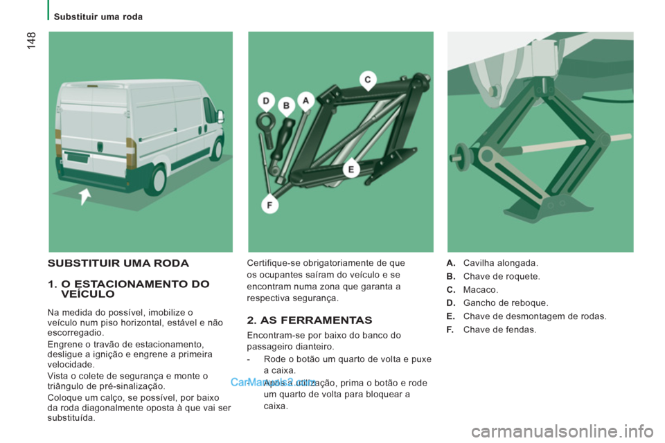 Peugeot Boxer 2013  Manual do proprietário (in Portuguese) 14
8
   
 
Substituir uma roda  
 
 
 
1.  O ESTACIONAMENTO DO VEÍCULO 
 
Na medida do possível, imobilize o 
veículo num piso horizontal, estável e não 
escorregadio. 
  Engrene o travão de est