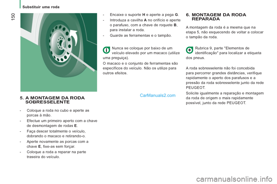 Peugeot Boxer 2013  Manual do proprietário (in Portuguese) 150
   
 
Substituir uma roda  
 
 
 
6.  MONTAGEM DA RODA REPARADA 
 
A montagem da roda é a mesma que na 
etapa 5, não esquecendo de voltar a colocar 
o tampão da roda. 
  Rubrica 9, parte "Eleme