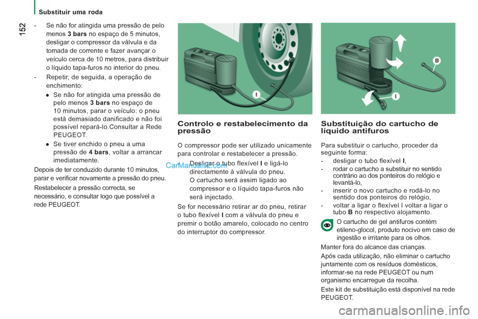 Peugeot Boxer 2013  Manual do proprietário (in Portuguese)    
 
Substituir uma roda  
 
   
 
-   Se não for atingida uma pressão de pelo 
menos  3 bars 
 no espaço de 5 minutos, 
desligar o compressor da válvula e da 
tomada de corrente e fazer avançar