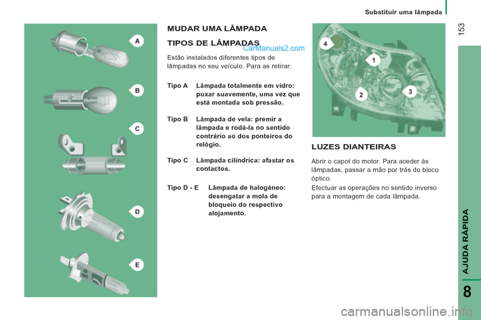 Peugeot Boxer 2013  Manual do proprietário (in Portuguese) 153
AJUDA RÁPIDA
8
   
 
Substituir uma lâmpada
 
 
TIPOS DE LÂMPADAS 
 
Estão instalados diferentes tipos de 
lâmpadas no seu veículo. Para as retirar: 
  MUDAR UMA LÂMPADA 
 
 
Tipo A   Lâmp