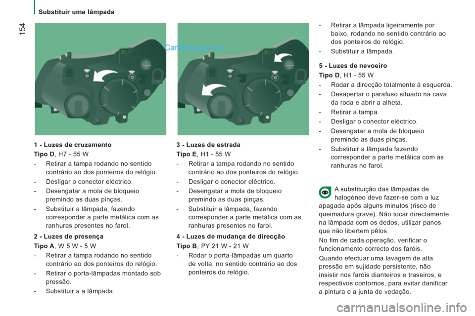 Peugeot Boxer 2013  Manual do proprietário (in Portuguese) 154
   
 
Substituir uma lâmpada  
 
   
1 - Luzes de cruzamento 
   
Tipo D 
, H7 - 55 W 
   
 
-   Retirar a tampa rodando no sentido 
contrário ao dos ponteiros do relógio. 
   
-   Desligar o c