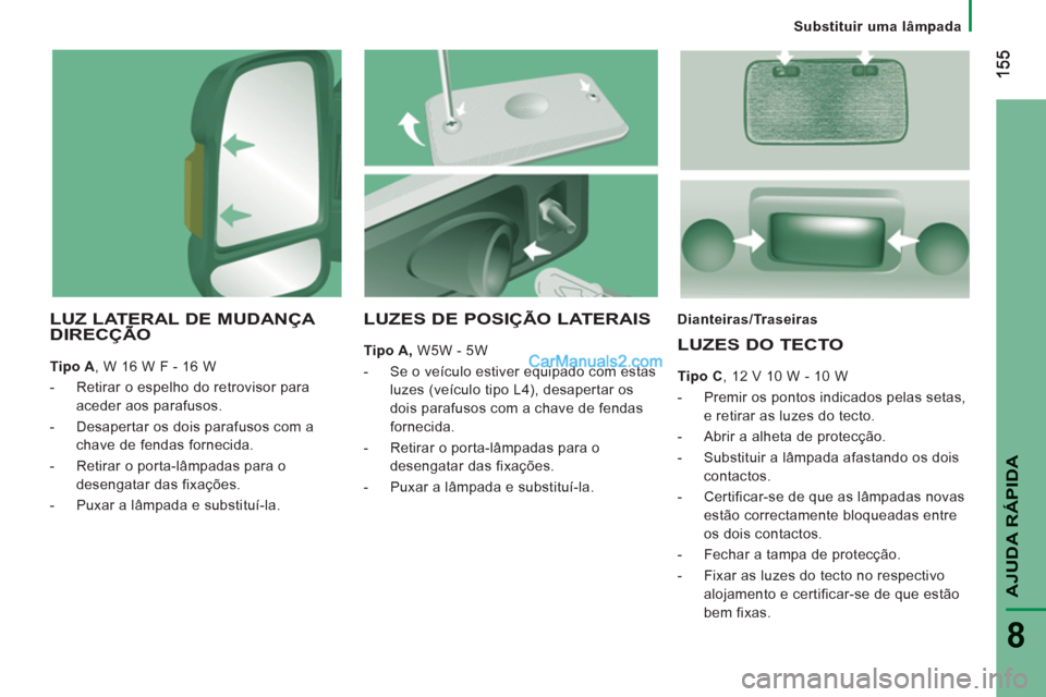 Peugeot Boxer 2013  Manual do proprietário (in Portuguese) AJUDA RÁPIDA
8
   
 
Substituir uma lâmpada
LUZ LATERAL DE MUDANÇA DIRECÇÃO 
 
 
Tipo A 
, W 16 W F - 16 W 
   
 
-   Retirar o espelho do retrovisor para 
aceder aos parafusos. 
   
-   Desapert