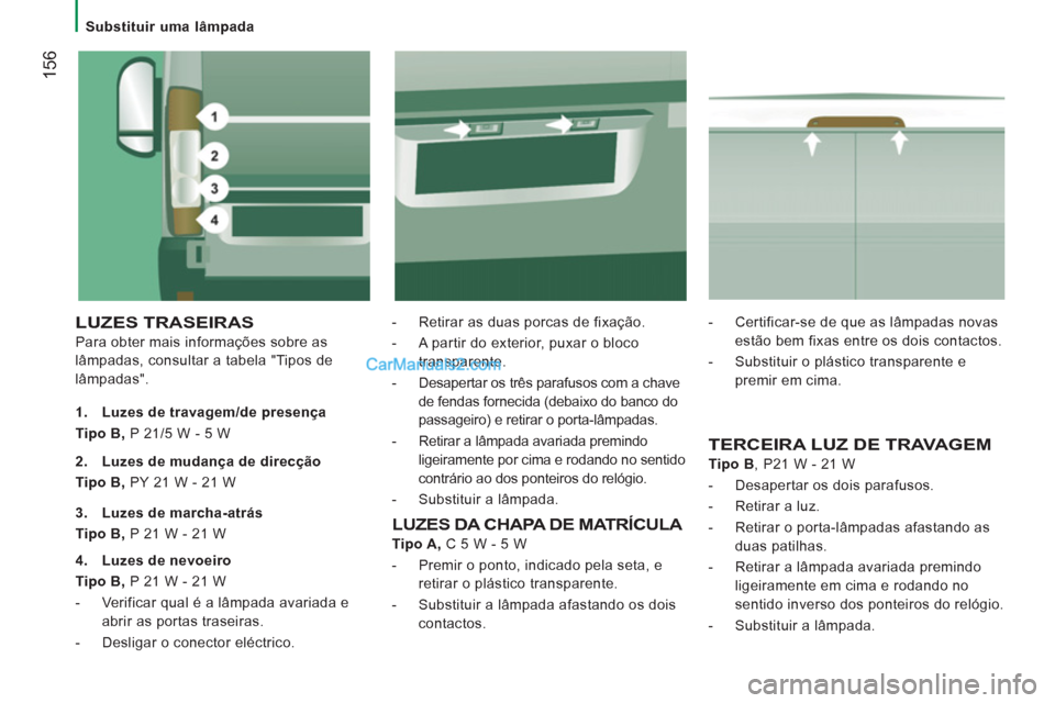 Peugeot Boxer 2013  Manual do proprietário (in Portuguese) 156
   
 
Substituir uma lâmpada  
 
 
LUZES TRASEIRAS
 
Para obter mais informações sobre as 
lâmpadas, consultar a tabela "Tipos de 
lâmpadas".    
-   Retirar as duas porcas de fixação. 
   