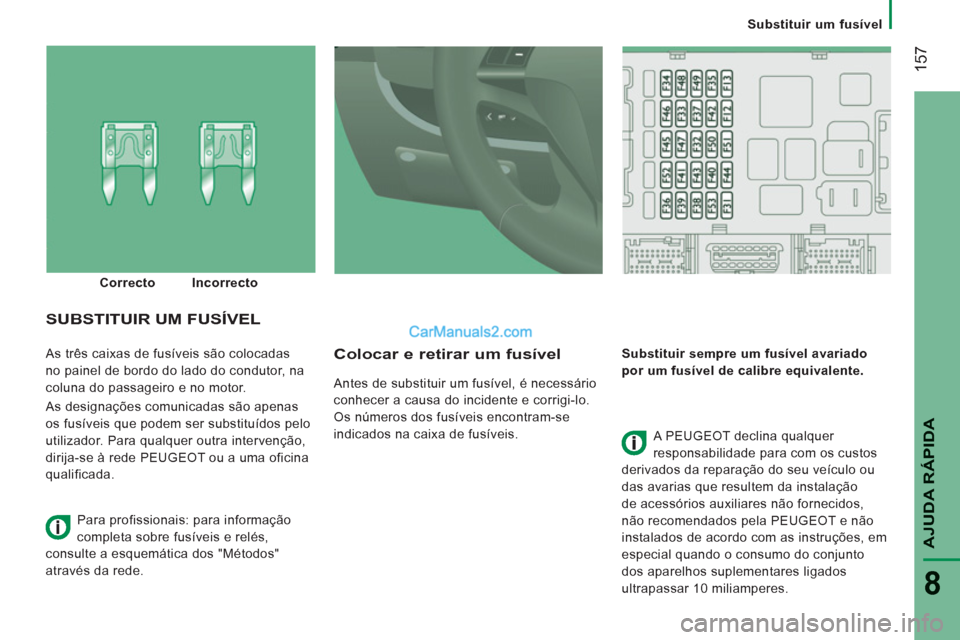 Peugeot Boxer 2013  Manual do proprietário (in Portuguese) 157
AJUDA RÁPIDA
8
   
 
Substituir um fusível
  As três caixas de fusíveis são colocadas 
no painel de bordo do lado do condutor, na 
coluna do passageiro e no motor. 
  As designações comunic