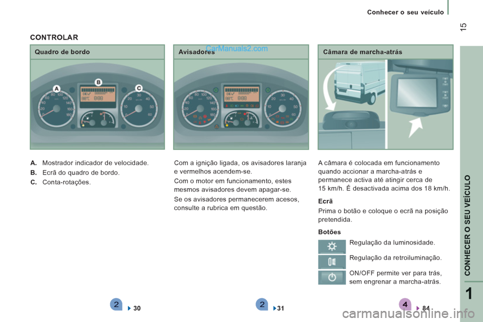 Peugeot Boxer 2013  Manual do proprietário (in Portuguese) 221
CONHECER O SEU VEÍCULO
15
   
 
Conhecer o seu veículo
   
Câmara de marcha-atrás 
  A câmara é colocada em funcionamento 
quando accionar a marcha-atrás e 
permanece activa até atingir ce