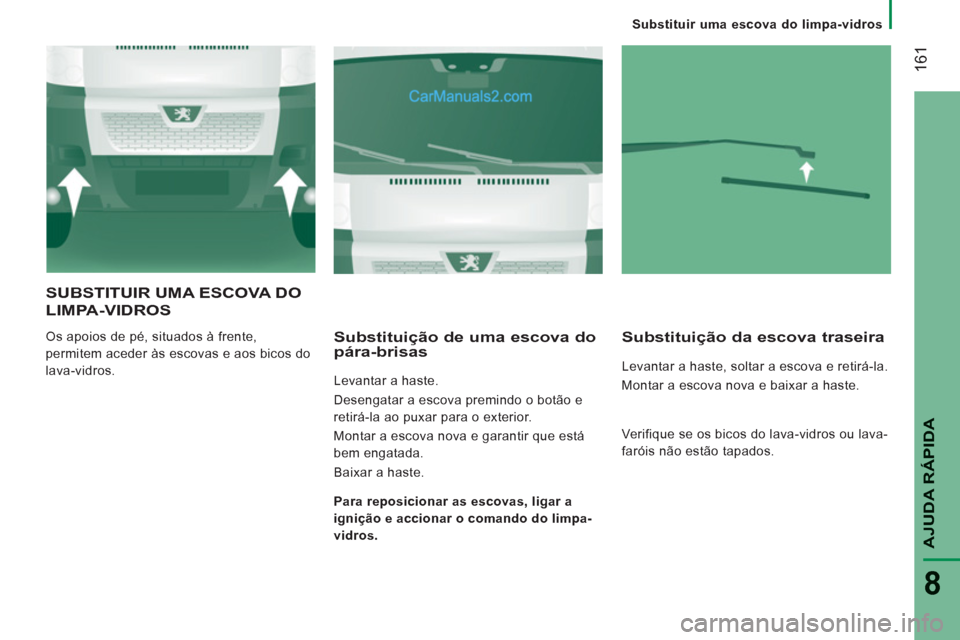 Peugeot Boxer 2013  Manual do proprietário (in Portuguese) 161
AJUDA RÁPIDA
8
   
 
Substituir uma escova do limpa-vidros
SUBSTITUIR UMA ESCOVA DO
LIMPA-VIDROS 
 
Os apoios de pé, situados à frente, 
permitem aceder às escovas e aos bicos do 
lava-vidros.