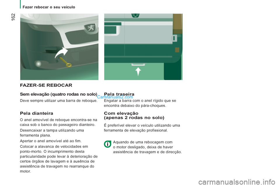 Peugeot Boxer 2013  Manual do proprietário (in Portuguese) 162
   
 
Fazer rebocar o seu veículo 
 
FAZER-SE REBOCAR
 
 
Sem elevação (quatro rodas no solo) 
 
Deve sempre utilizar uma barra de reboque.  
Pela traseira 
 
Engatar a barra com o anel rígido