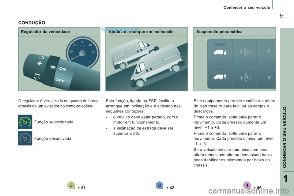 Peugeot Boxer 2013  Manual do proprietário (in Portuguese) 4321
CONHECER O SEU VEÍCULO
17
   
 
Conhecer o seu veículo
   
Regulador da velocidade 
  O regulador é visualizado no quadro de bordo 
através de um avisador no conta-rotações. 
   
51  
    
