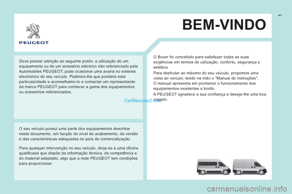 Peugeot Boxer 2013  Manual do proprietário (in Portuguese) 1
BEM-VINDO
  O Boxer foi concebido para satisfazer todas as suas 
exigências em termos de utilização, conforto, segurança e 
estética. 
  Para desfrutar ao máximo do seu veículo, propomos uma 