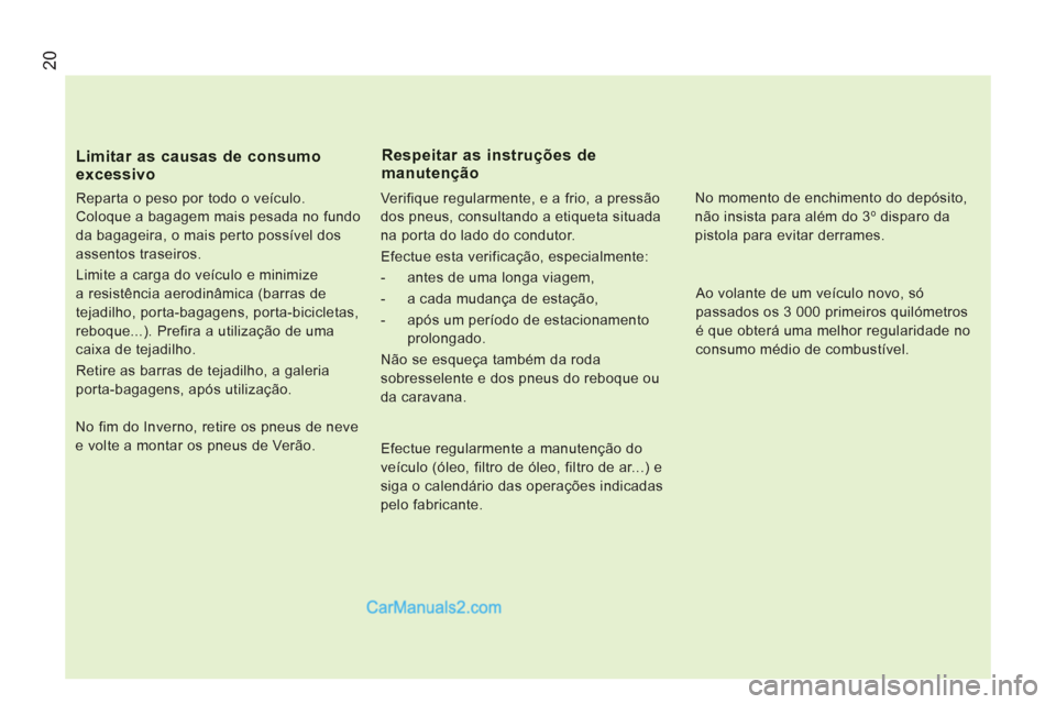 Peugeot Boxer 2013  Manual do proprietário (in Portuguese) 20
Limitar as causas de consumo 
excessivo
   
Reparta o peso por todo o veículo. 
Coloque a bagagem mais pesada no fundo 
da bagageira, o mais perto possível dos 
assentos traseiros. 
  Limite a ca