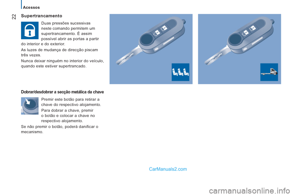 Peugeot Boxer 2013  Manual do proprietário (in Portuguese) 22
   
 
Acessos  
 
 
 
Supertrancamento 
 
Duas pressões sucessivas 
neste comando permitem um 
supertrancamento. É assim 
possível abrir as portas a partir 
do interior e do exterior. 
  As luze