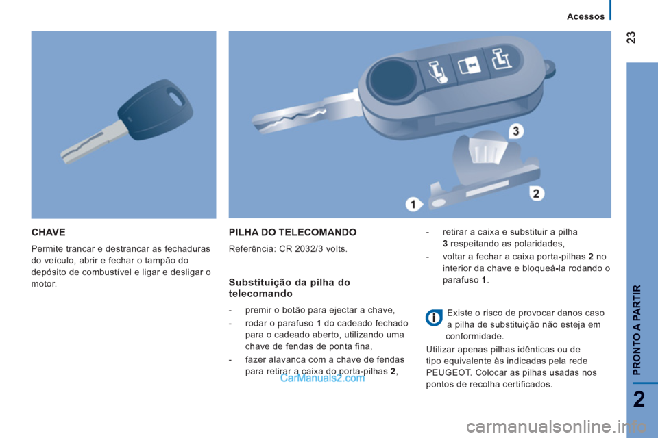 Peugeot Boxer 2013  Manual do proprietário (in Portuguese) 2
   
 
Acessos
PRONTO A PARTIR
CHAVE 
 
Permite trancar e destrancar as fechaduras 
do veículo, abrir e fechar o tampão do 
depósito de combustível e ligar e desligar o 
motor. 
  PILHA DO TELECO