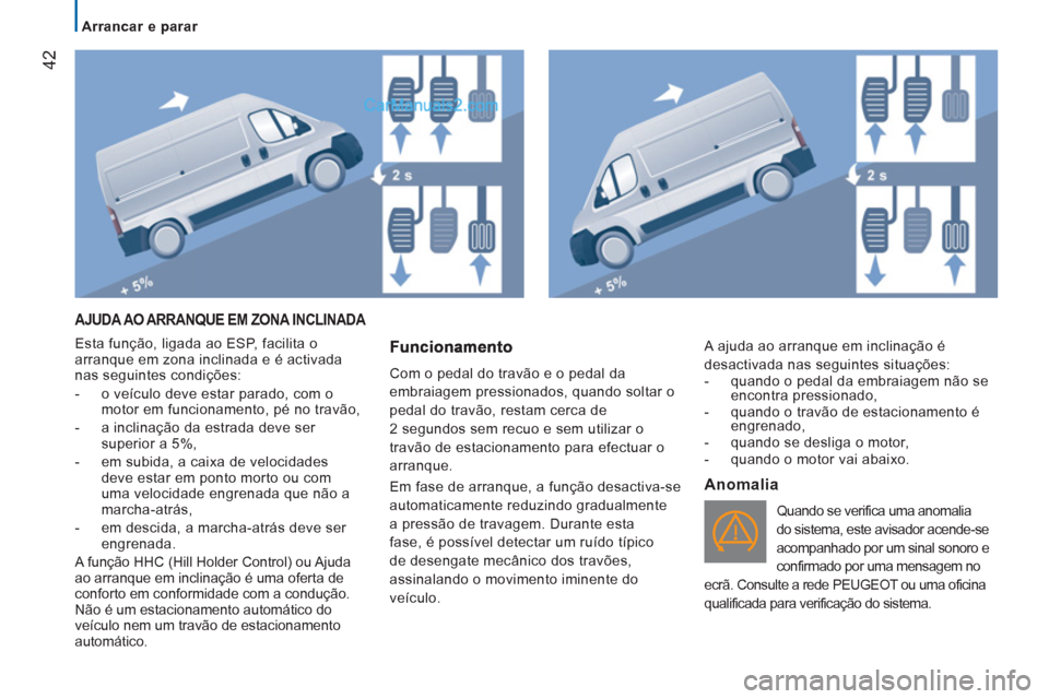 Peugeot Boxer 2013  Manual do proprietário (in Portuguese) 42
   
 
Arrancar e parar  
 
 
AJUDA AO ARRANQUE EM ZONA INCLINADA 
 
Esta função, ligada ao ESP, facilita o 
arranque em zona inclinada e é activada 
nas seguintes condições: 
   
 
-   o veíc