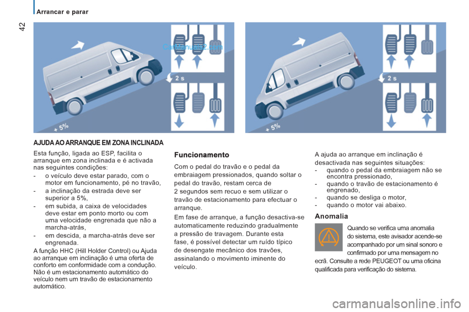 Peugeot Boxer 2013 Manual do proprietário (in Portuguese) 42
Arrancar e parar
AJUDA AO ARRANQUE EM ZONA INCLINADA
Esta função, ligada ao ESP, facilita o
arranque em zona inclinada e é activada
nas seguintes condições:
- o veíc Peugeot Boxer 2013 Manual do proprietário (in Portuguese) 42
Arrancar e parar
AJUDA AO ARRANQUE EM ZONA INCLINADA
Esta função, ligada ao ESP, facilita o
arranque em zona inclinada e é activada
nas seguintes condições:
- o veíc