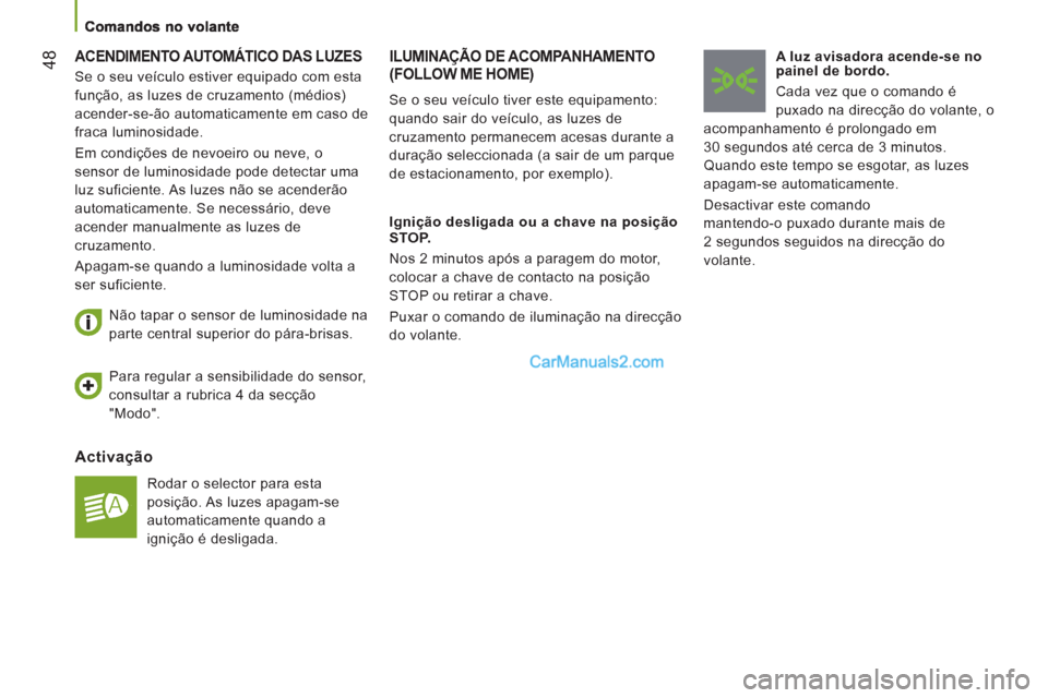 Peugeot Boxer 2013  Manual do proprietário (in Portuguese) 48  ACENDIMENTO AUTOMÁTICO DAS LUZES 
 
 
Activação
 
Rodar o selector para esta 
posição. As luzes apagam-se 
automaticamente quando a 
ignição é desligada.      
Não tapar o sensor de lumin