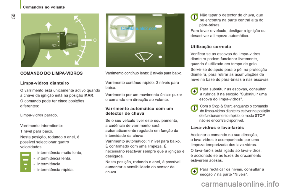 Peugeot Boxer 2013  Manual do proprietário (in Portuguese) 50
  COMANDO DO LIMPA-VIDROS 
Varrimento contínuo lento: 2 níveis para baixo.   Não tapar o detector de chuva, que 
se encontra na parte central alta do 
pára-brisas. 
  Para lavar o veículo, des