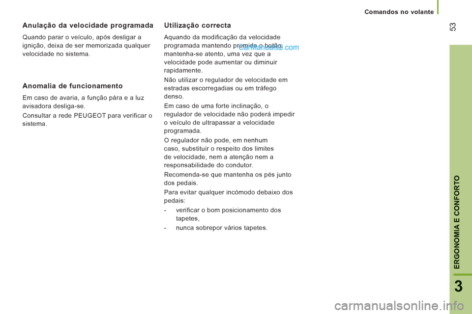 Peugeot Boxer 2013  Manual do proprietário (in Portuguese) 53
3
ERGONOMIA E CONFORTO
   Utilização correcta 
 
Aquando da modificação da velocidade 
programada mantendo premido o botão, 
mantenha-se atento, uma vez que a 
velocidade pode aumentar ou dimi