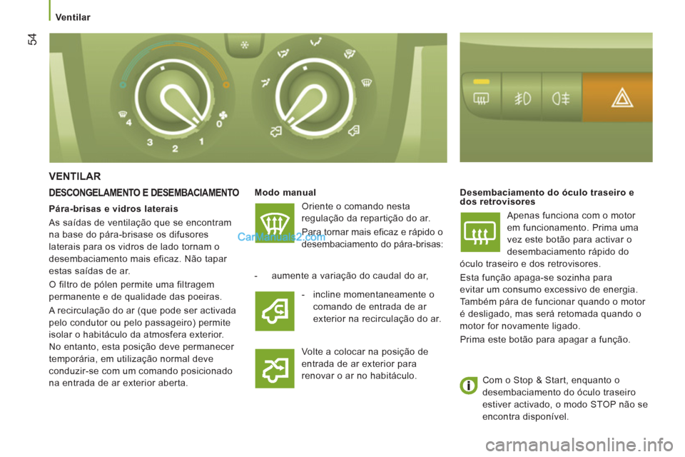 Peugeot Boxer 2013  Manual do proprietário (in Portuguese) 54
   
 Ventilar 
VENTILAR
 
 
DESCONGELAMENTO E DESEMBACIAMENTO 
 
Modo manual  
  Oriente o comando nesta 
regulação da repartição do ar. 
  Para tornar mais eficaz e rápido o 
desembaciamento 