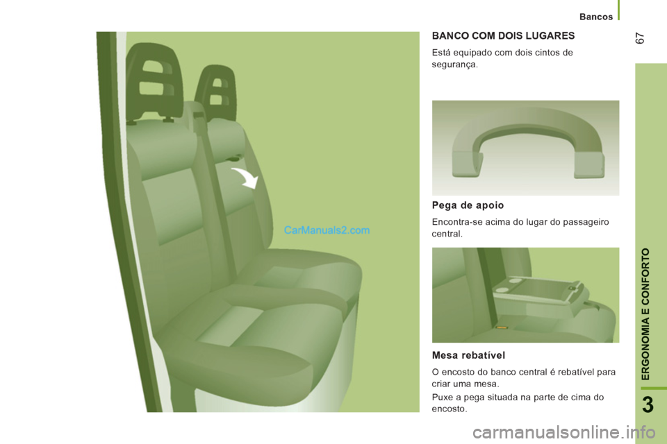 Peugeot Boxer 2013  Manual do proprietário (in Portuguese) 67
3
ERGONOMIA E CONFORTO
   
 
Bancos
BANCO COM DOIS LUGARES 
 
Está equipado com dois cintos de 
segurança. 
Pega de apoio 
  Encontra-se acima do lugar do passageiro 
central.  
Mesa rebatível 

