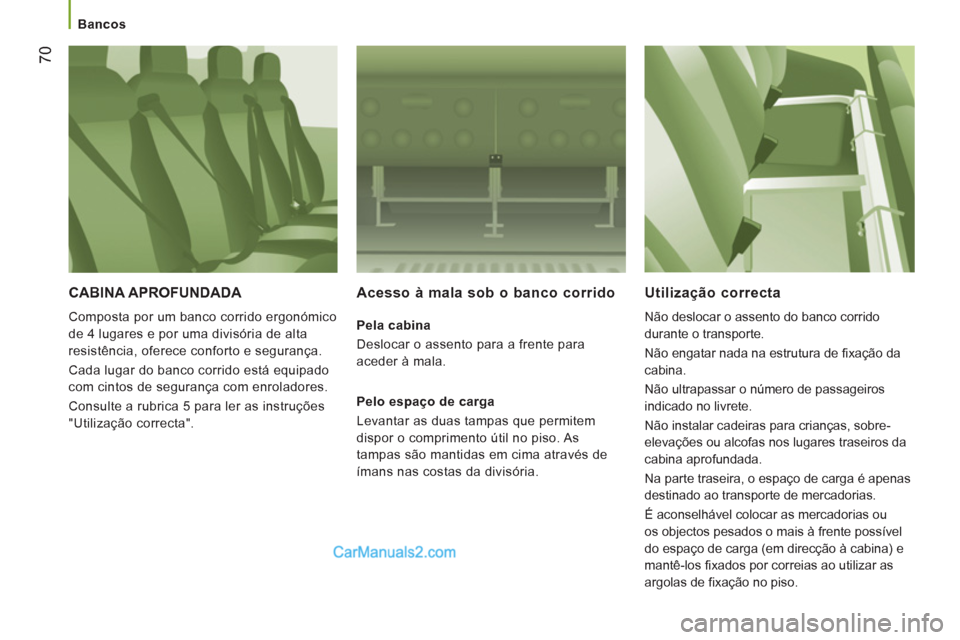 Peugeot Boxer 2013  Manual do proprietário (in Portuguese) 70
   
 
Bancos  
 
 
CABINA APROFUNDADA 
 
Composta por um banco corrido ergonómico 
de 4 lugares e por uma divisória de alta 
resistência, oferece conforto e segurança. 
  Cada lugar do banco co
