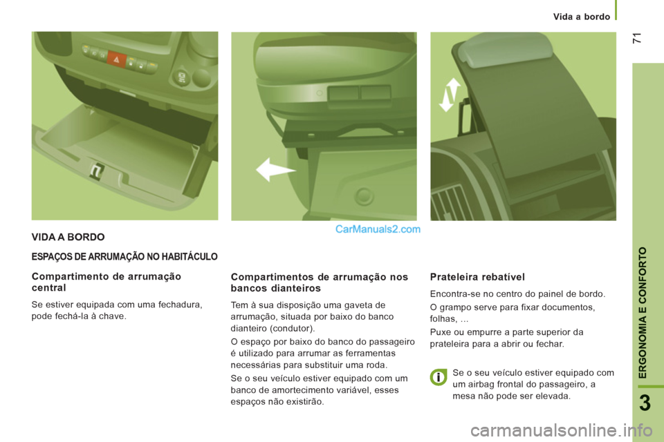 Peugeot Boxer 2013  Manual do proprietário (in Portuguese) 71
3
ERGONOMIA E CONFORTO
   
 Vida a bordo
ESPAÇOS DE ARRUMAÇÃO NO HABITÁCULO
 
 
Compartimentos de arrumação nos 
bancos dianteiros 
  Tem à sua disposição uma gaveta de 
arrumação, situa