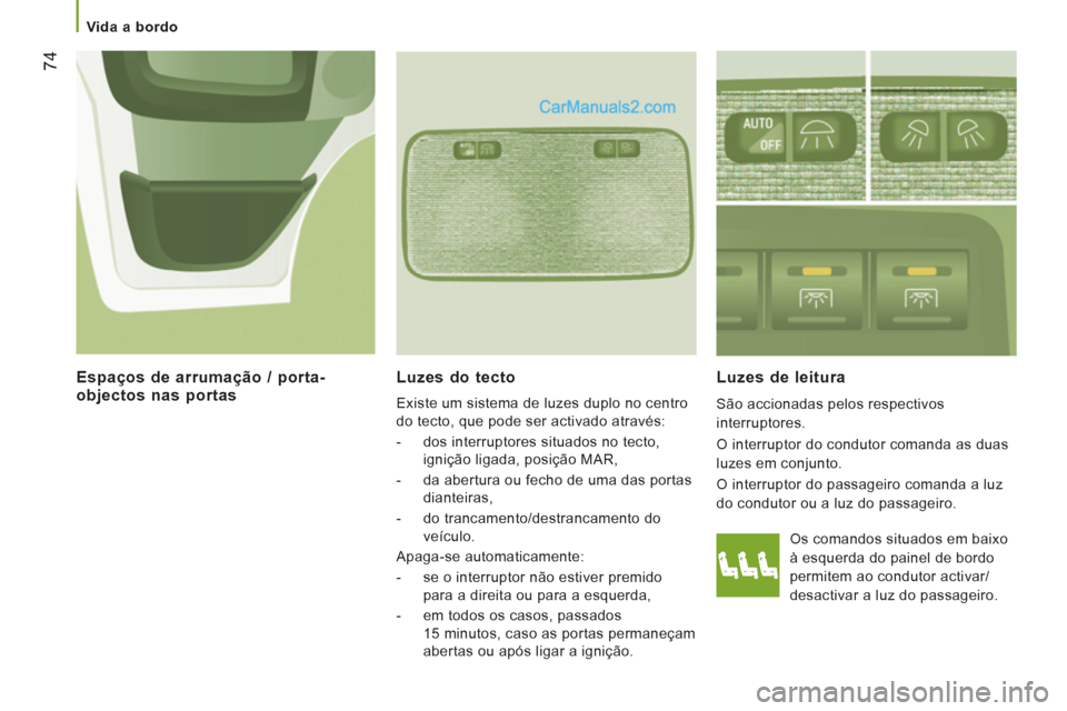 Peugeot Boxer 2013  Manual do proprietário (in Portuguese) 74
   
 Vida a bordo  
 
Luzes do tecto 
 
Existe um sistema de luzes duplo no centro 
do tecto, que pode ser activado através: 
   
 
-   dos interruptores situados no tecto, 
ignição ligada, posi