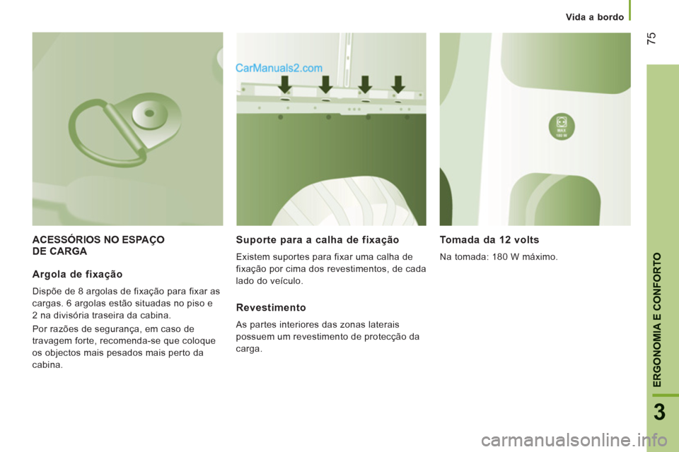 Peugeot Boxer 2013  Manual do proprietário (in Portuguese) 75
3
ERGONOMIA E CONFORTO
   
 Vida a bordo
ACESSÓRIOS NO ESPAÇODE CARGA    
Suporte para a calha de fixação 
 
Existem suportes para fixar uma calha de 
fixação por cima dos revestimentos, de c