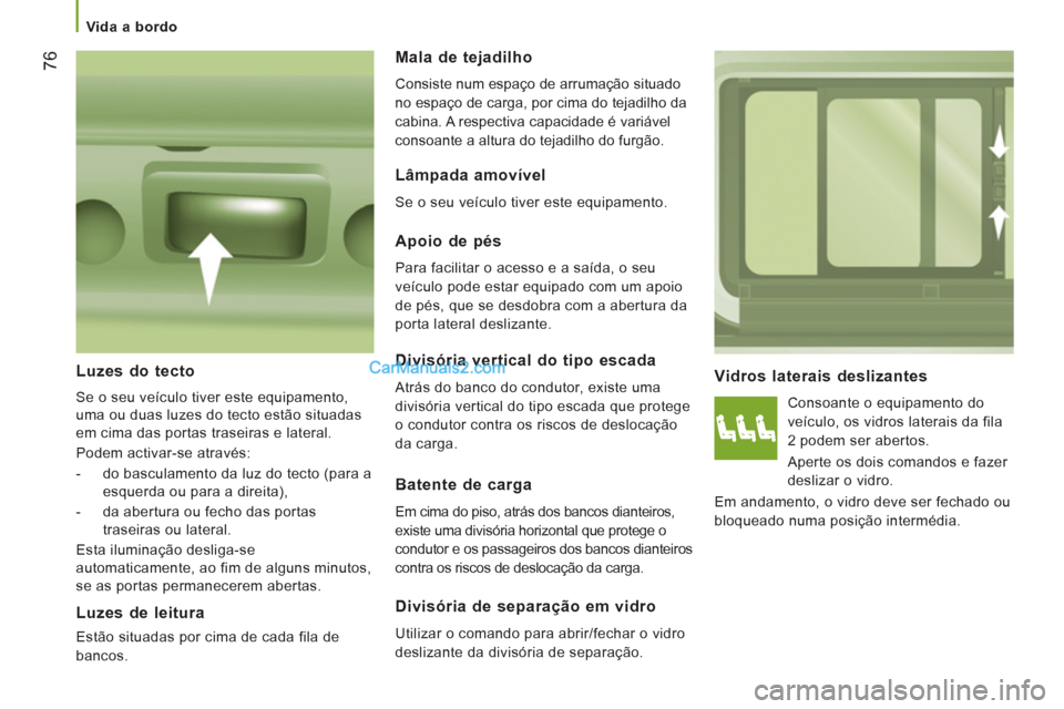 Peugeot Boxer 2013  Manual do proprietário (in Portuguese) 76
   
 Vida a bordo  
 
 
 Vidros laterais deslizantes 
 
Consoante o equipamento do 
veículo, os vidros laterais da fila 
2 podem ser abertos. 
  Aperte os dois comandos e fazer 
deslizar o vidro. 