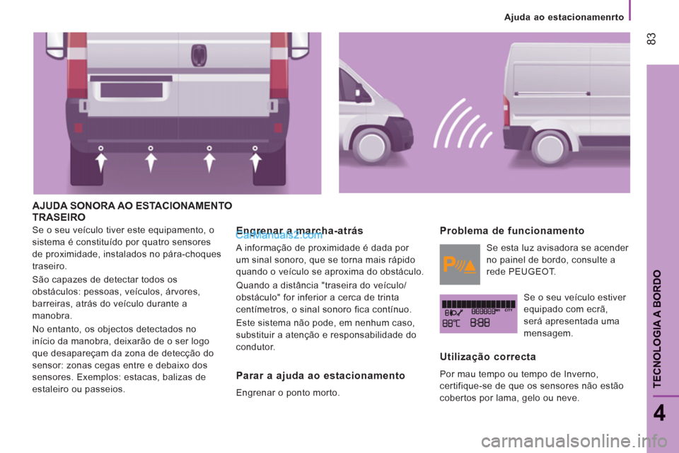 Peugeot Boxer 2013  Manual do proprietário (in Portuguese) 83
4
TECNOLOGIA A BORDO
   
 
Ajuda ao estacionamenrto
AJUDA SONORA AO ESTACIONAMENTOTRASEIRO 
 
Se o seu veículo tiver este equipamento, o 
sistema é constituído por quatro sensores 
de proximidad