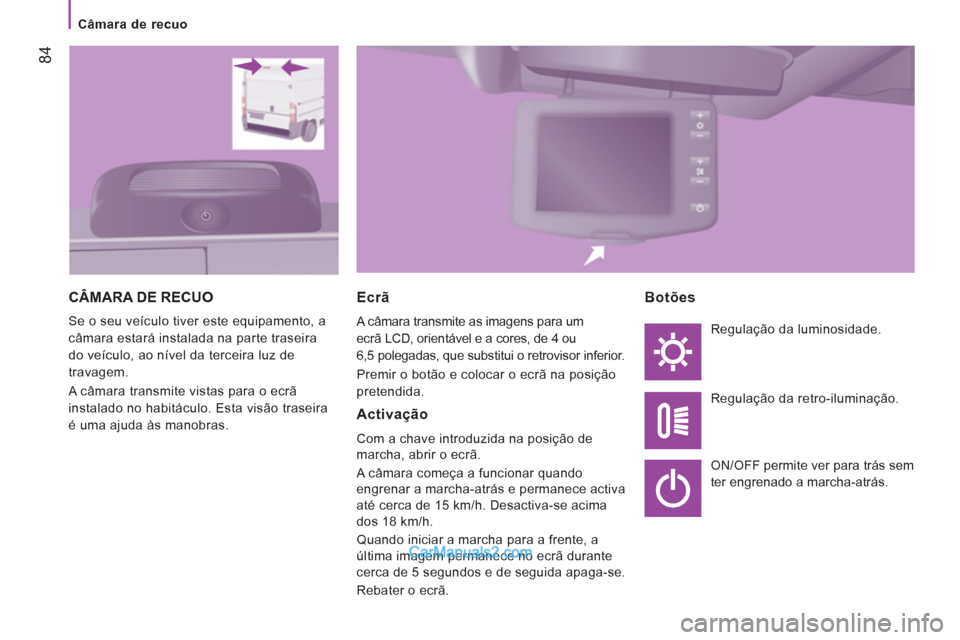 Peugeot Boxer 2013  Manual do proprietário (in Portuguese) 84
   
 
Câmara de recuo 
 
CÂMARA DE RECUO
 
Se o seu veículo tiver este equipamento, a 
câmara estará instalada na parte traseira 
do veículo, ao nível da terceira luz de 
travagem. 
  A câm