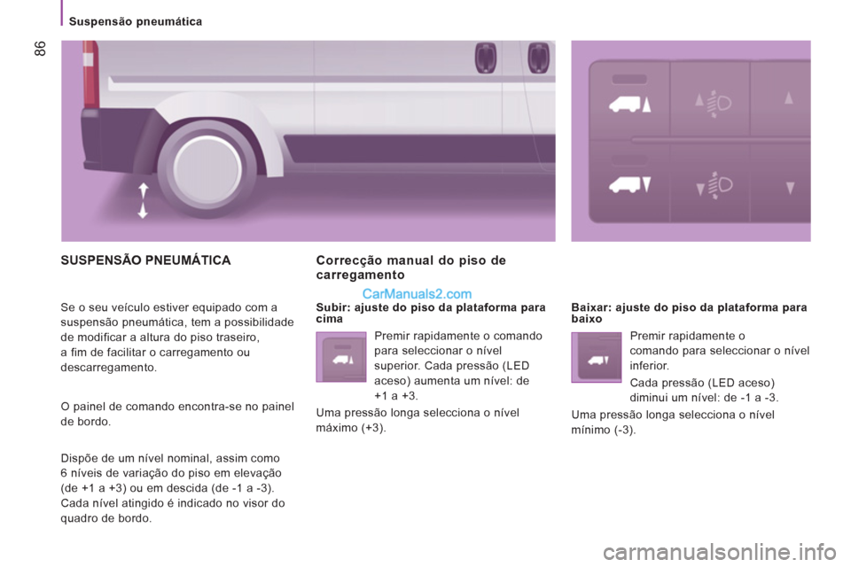 Peugeot Boxer 2013  Manual do proprietário (in Portuguese) 86
   
 
Suspensão pneumática 
 
SUSPENSÃO PNEUMÁTICA 
 
Se o seu veículo estiver equipado com a 
suspensão pneumática, tem a possibilidade 
de modificar a altura do piso traseiro, 
a fim de fa