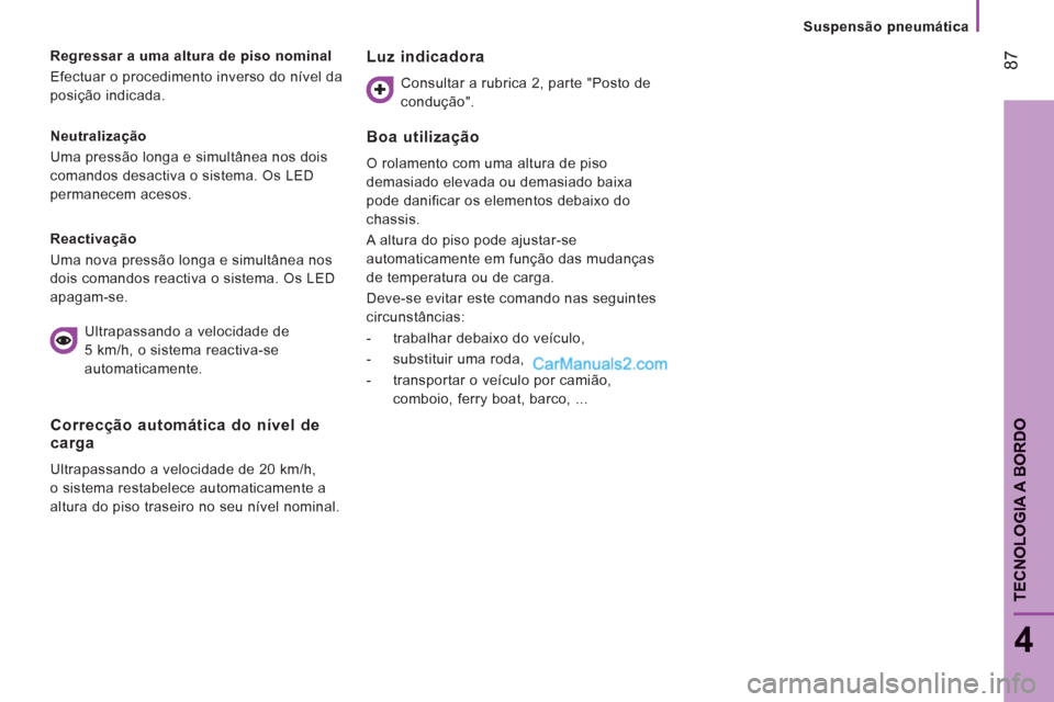 Peugeot Boxer 2013  Manual do proprietário (in Portuguese) 87
4
TECNOLOGIA A BORDO
Suspensão pneumática
   
Neutralização 
  Uma pressão longa e simultânea nos dois 
comandos desactiva o sistema. Os LED 
permanecem acesos.      
Regressar a uma altura d