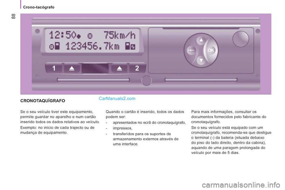 Peugeot Boxer 2013  Manual do proprietário (in Portuguese) 88
   
 
Crono-tacógrafo 
 
CRONOTAQUÍGRAFO
 
Se o seu veículo tiver este equipamento, 
permite guardar no aparelho e num cartão 
inserido todos os dados relativos ao veículo. 
  Exemplo: no iní